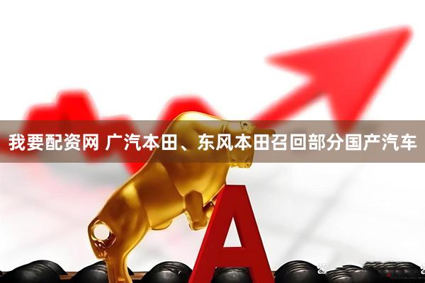 我要配资网 广汽本田、东风本田召回部分国产汽车