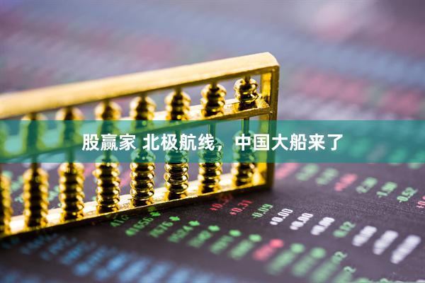 股赢家 北极航线，中国大船来了