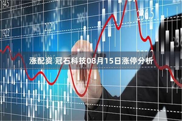 涨配资 冠石科技08月15日涨停分析