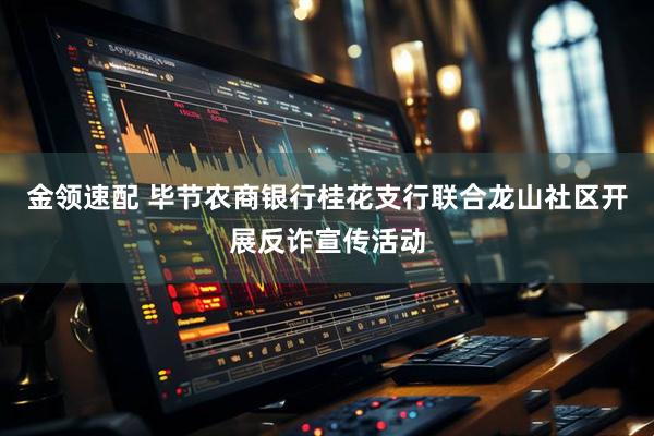 金领速配 毕节农商银行桂花支行联合龙山社区开展反诈宣传活动
