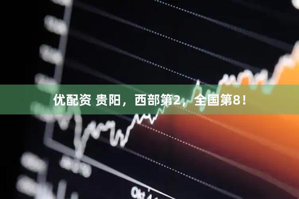 优配资 贵阳，西部第2，全国第8！
