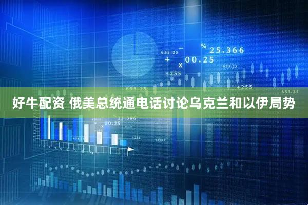 好牛配资 俄美总统通电话讨论乌克兰和以伊局势