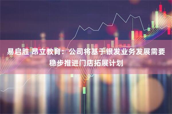 易启胜 昂立教育：公司将基于银发业务发展需要稳步推进门店拓展计划